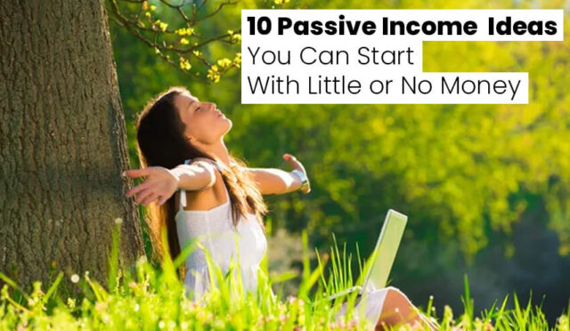 10 Passive Income Ideas You Can Start With Little or No Money